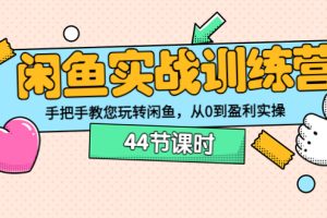 （3416期）闲鱼实战训练营：手把手教您玩转闲鱼，从0到盈利实操（44节课时）