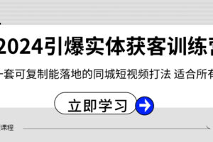 （8664期）2024·引爆实体获客训练营 一套可复制能落地的同城短视频打法 适合所有平台