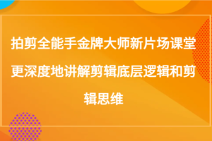 拍剪全能手金牌大师新片场课堂，更深度地讲解剪辑底层逻辑和剪辑思维（117节课）