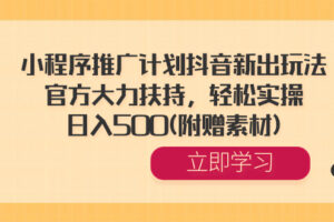 （8532期）小程序推广计划抖音新出玩法，官方大力扶持，轻松实操，日入500(附赠素材)