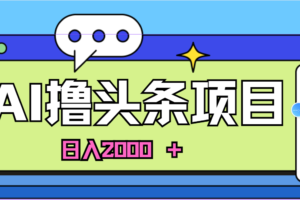 （10273期）蓝海项目，AI撸头条，当天起号，第二天见收益，小白可做，日入2000＋的…