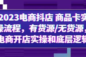 （6020期）2023电商抖店 商品卡实操流程，有货源/无货源，电商开店实操和底层逻辑