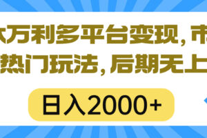 （10311期）一本万利多平台变现，市面所有热门玩法，日入2000+，后期无上限！