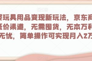 母婴玩具用品变现新玩法，京东商城超低价渠道，简单操作可实现月入2万+【揭秘】