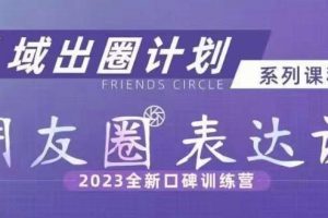 私域出圈计划系列课程之朋友圈表达课，2023全新口碑训练营