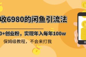 （8533期）外面收费6980闲鱼引流法，日引200+创业粉，每天稳定2000+收益，保姆级教程