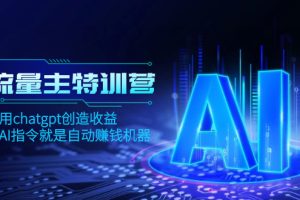 （8175期）AI流量主训练营，学会用chatgpt创造收益，一个AI指令就是自动赚钱机器