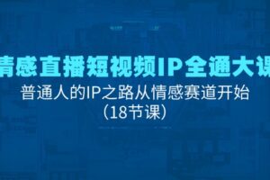 （11497期）情感直播短视频IP全通大课，普通人的IP之路从情感赛道开始（18节课）