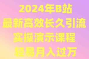 2024年B站最新高效长久引流法 实操演示课程 轻易月入过万