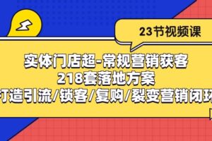 实体门店超常规营销获客：218套落地方案/打造引流/锁客/复购/裂变营销