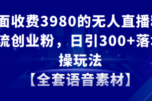 （8830期）无人直播精准引流创业粉，日引300+落地实操玩法【全套语音素材】