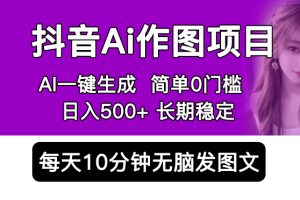 （5758期）抖音Ai作图项目 Ai手机app一键生成图片 0门槛 每天10分钟发图文 日入500+