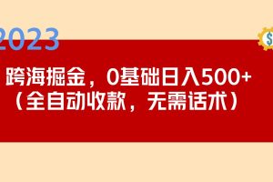 （5183期）2023跨海掘金长期项目，小白也能日入500+全自动收款 无需话术