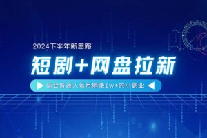 （11194期）【2024下半年新思路】短剧+网盘拉新，适合普通人每月躺赚1w+的小副业