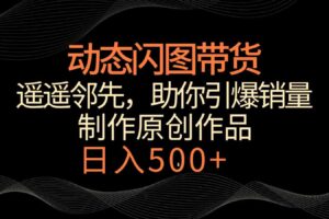 动态闪图带货，遥遥领先，冷门玩法，助你轻松引爆销量！日入500+