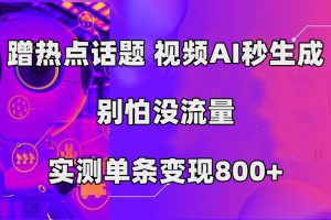 （7440期）蹭热点话题，视频AI秒生成，别怕没流量，实测单条变现800+