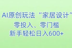 AI家居设计，简单好上手，新手小白什么也不会的，都可以轻松日入500+【揭秘】