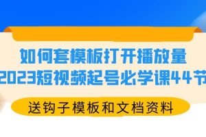 （5843期）如何套模板打开播放量，2023短视频起号必学课44节（送钩子模板和文档资料）