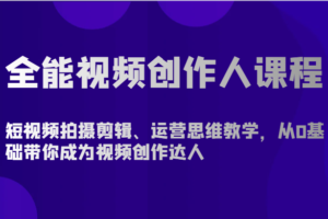 全能视频创作人课程-短视频拍摄剪辑、运营思维教学，从0基础带你成为视频创作达人