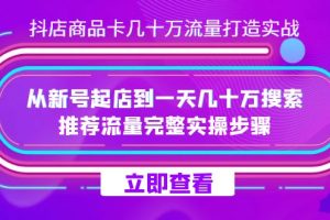 （7500期）抖店-商品卡几十万流量打造实战，从新号起店到一天几十万搜索、推荐流量…