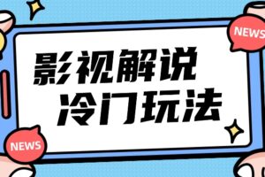 影视解说冷门玩法，搬运国外影视解说视频，小白照抄也能日入过百！【视频教程】