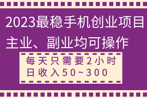 （8267期）2023最稳手机创业项目，主业、副业均可操作，每天只需2小时，日收入50~300+