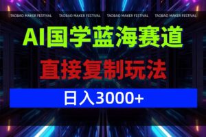 （12748期）AI国学蓝海赛道，直接复制玩法，轻松日入3000+