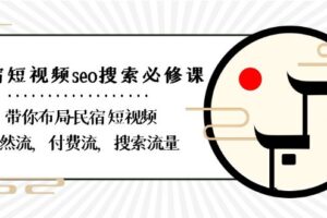 （8839期）民宿-短视频seo搜索必修课：带你布局-民宿 短视频自然流，付费流，搜索流量