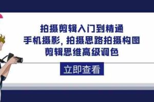 拍摄剪辑入门到精通，手机摄影 拍摄思路拍摄构图 剪辑思维高级调色（93节）