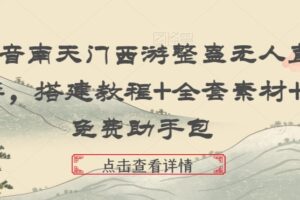 抖音南天门西游整蛊无人直播，搭建教程+全套素材+免费助手包