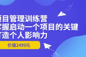 （3428期）项目管理训练营：掌握启动一个项目的关键，打造个人影响力（价值2499元）