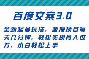 百度文案3.0，全新起号玩法，蓝海项目每天几分钟，轻松实现月入过万，小白轻松上手