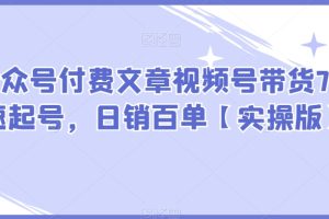 某公众号付费文章视频号带货7天快速起号，日销百单【实操版】