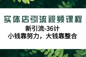 实体店引流视频课程，新引流-36计，小钱靠努力，大钱靠整合（48节课）