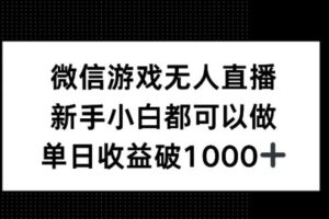 微信游戏无人直播，新手小白都可以做，单日收益破1k【揭秘】