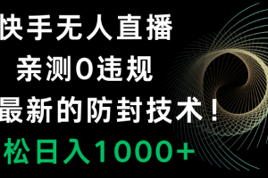 （8278期）快手无人直播，0违规，搭配最新的防封技术！轻松日入1000+