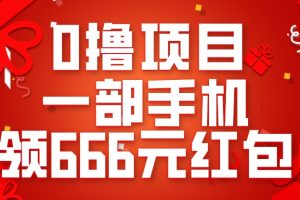 0撸项目，一部手机领666元红包，操作无难点