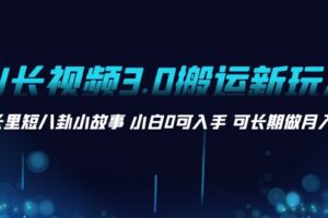 （8492期）AI长视频3.0搬运新玩法 家长里短八卦小故事 小白0可入手 可长期做月入1w+