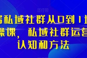 高端私域社群从0到1增长实战课，私域社群运营的认知和方法（37节课）