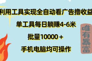 （11630期）利用工具实现全自动看广告撸收益，单工具每日躺赚4-6米 ，批量10000＋…