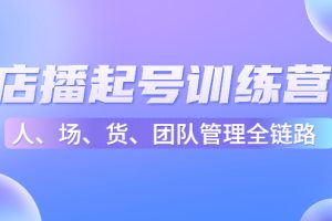 （4562期）店播起号训练营：帮助更多直播新人快速开启和度过起号阶段（16节）