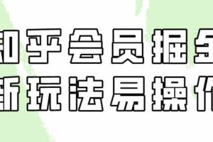 知乎会员掘金，新玩法易变现，新手也可日入300元！