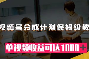 （7734期）视频号分成计划保姆级教程：从开通收益到作品制作，单视频收益可达1000＋