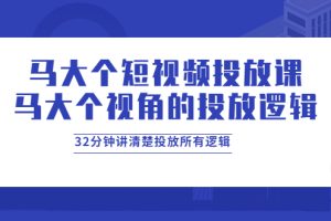 （3758期）马大个短视频投放课，马大个视角的投放逻辑，32分钟讲清楚投放所有逻辑