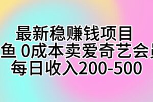 （10369期）最新稳赚钱项目 咸鱼 0成本卖爱奇艺会员 每日收入200-500