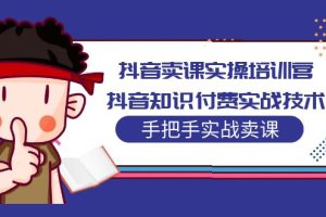 （5148期）抖音卖课实操培训营：抖音知识付费实战技术，手把手实战课！