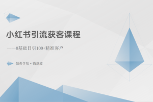 小红书引流获客课程：0基础日引100+精准客户