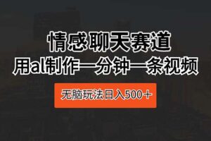 （10254期）情感聊天赛道 用al制作一分钟一条视频 无脑玩法日入500＋