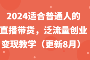 2024适合普通人的直播带货，泛流量创业变现教学（更新8月）