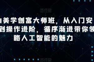 AI美学创富大师班，从入门安装到操作进阶，循序渐进带你领略人工智能的魅力